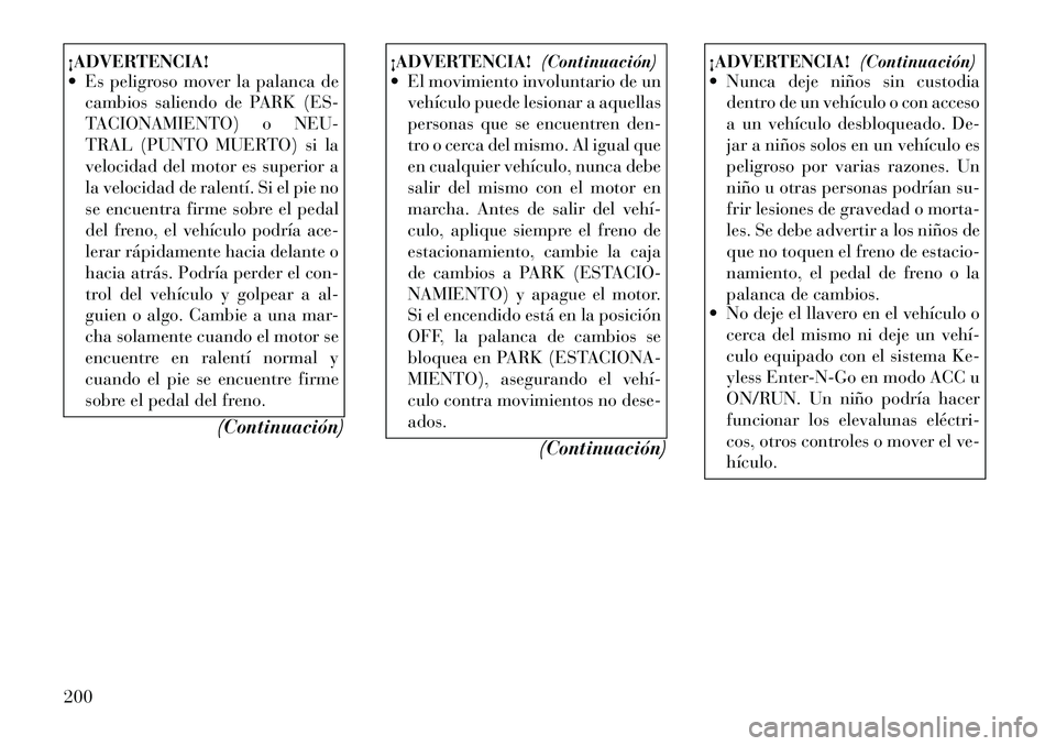 Lancia Thema 2012  Manual de Empleo y Cuidado (in Spanish) ¡ADVERTENCIA! 
 Es peligroso mover la palanca decambios saliendo de PARK (ES- 
TACIONAMIENTO) o NEU-
TRAL (PUNTO MUERTO) si la
velocidad del motor es superior a
la velocidad de ralentí. Si el pie n