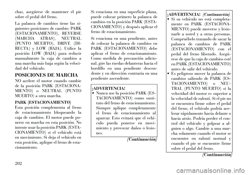 Lancia Thema 2012  Manual de Empleo y Cuidado (in Spanish) chas, asegúrese de mantener el pie 
sobre el pedal del freno. 
La palanca de cambios tiene las si- 
guientes posiciones de cambio: PARK
(ESTACIONAMIENTO), REVERSE
(MARCHA ATRAS), NEUTRAL
(PUNTO MUERT