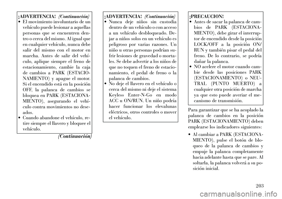 Lancia Thema 2012  Manual de Empleo y Cuidado (in Spanish) ¡ADVERTENCIA!(Continuación)
 El movimiento involuntario de un
vehículo puede lesionar a aquellas 
personas que se encuentren den-
tro o cerca del mismo. Al igual que
en cualquier vehículo, nunca 