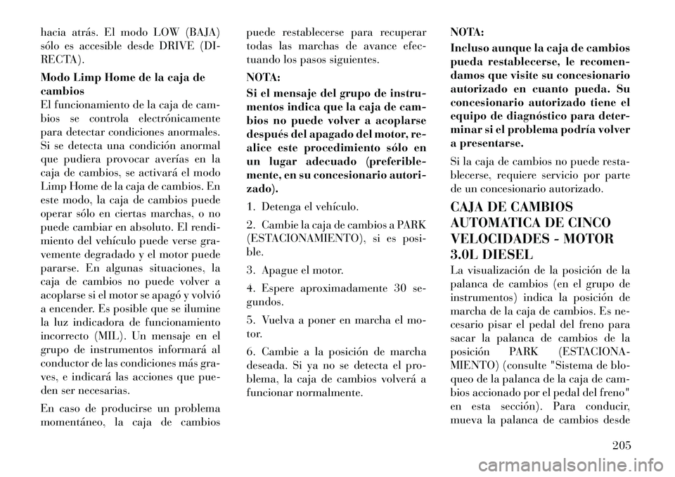 Lancia Thema 2012  Manual de Empleo y Cuidado (in Spanish) hacia atrás. El modo LOW (BAJA) 
sólo es accesible desde DRIVE (DI-
RECTA). 
Modo Limp Home de la caja de cambios
El funcionamiento de la caja de cam-
bios se controla electrónicamente
para detecta