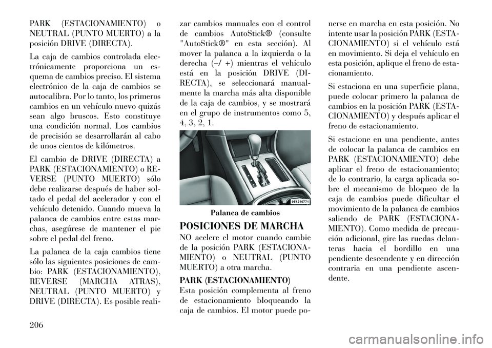 Lancia Thema 2012  Manual de Empleo y Cuidado (in Spanish) PARK (ESTACIONAMIENTO) o 
NEUTRAL (PUNTO MUERTO) a la
posición DRIVE (DIRECTA). 
La caja de cambios controlada elec- 
trónicamente proporciona un es-
quema de cambios preciso. El sistema
electrónic
