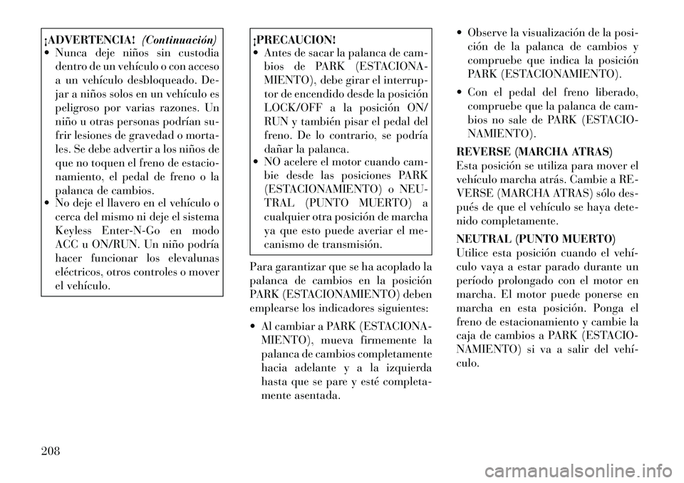 Lancia Thema 2012  Manual de Empleo y Cuidado (in Spanish) ¡ADVERTENCIA!(Continuación)
 Nunca deje niños sin custodia
dentro de un vehículo o con acceso 
a un vehículo desbloqueado. De-
jar a niños solos en un vehículo es
peligroso por varias razones.