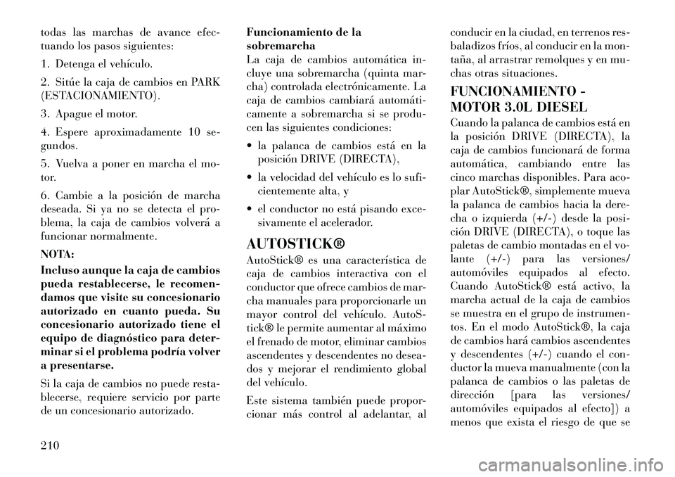 Lancia Thema 2012  Manual de Empleo y Cuidado (in Spanish) todas las marchas de avance efec- 
tuando los pasos siguientes: 
1. Detenga el vehículo.
2. Sitúe la caja de cambios en PARK 
(ESTACIONAMIENTO). 
3. Apague el motor.
4. Espere aproximadamente 10 se-