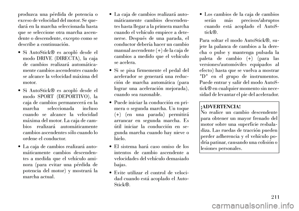 Lancia Thema 2012  Manual de Empleo y Cuidado (in Spanish) produzca una pérdida de potencia o 
exceso de velocidad del motor. Se que-
dará en la marcha seleccionada hasta
que se seleccione otra marcha ascen-
dente o descendente, excepto como se
describe a c