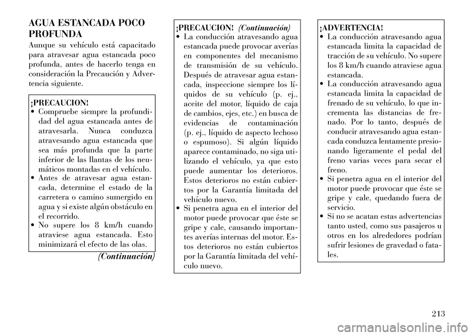 Lancia Thema 2012  Manual de Empleo y Cuidado (in Spanish) AGUA ESTANCADA POCO PROFUNDA 
Aunque su vehículo está capacitado 
para atravesar agua estancada poco
profunda, antes de hacerlo tenga en
consideración la Precaución y Adver-
tencia siguiente.¡PRE