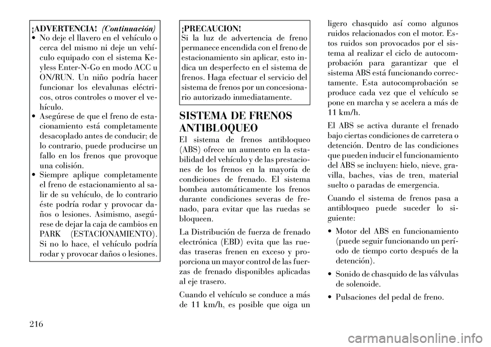 Lancia Thema 2012  Manual de Empleo y Cuidado (in Spanish) ¡ADVERTENCIA!(Continuación)
 No deje el llavero en el vehículo o
cerca del mismo ni deje un vehí­ 
culo equipado con el sistema Ke-
yless Enter-N-Go en modo ACC u
ON/RUN. Un niño podría hacer
