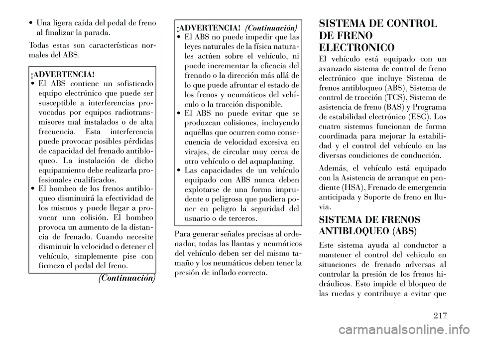Lancia Thema 2012  Manual de Empleo y Cuidado (in Spanish)  Una ligera caída del pedal de frenoal finalizar la parada.
Todas estas son características nor- 
males del ABS.¡ADVERTENCIA! 
 El ABS contiene un sofisticado equipo electrónico que puede ser 
s