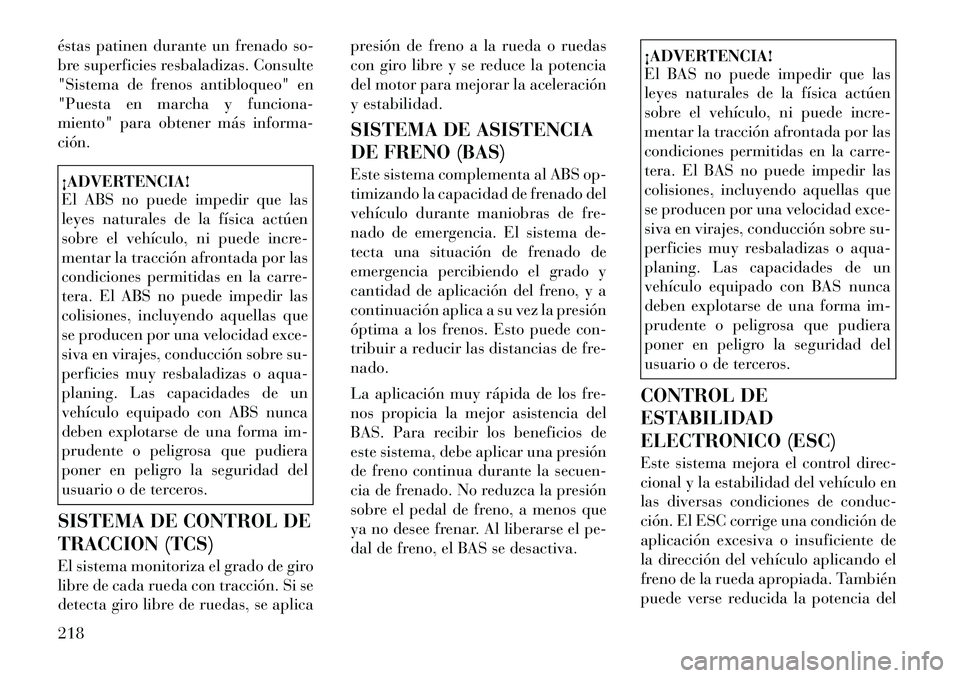 Lancia Thema 2012  Manual de Empleo y Cuidado (in Spanish) éstas patinen durante un frenado so- 
bre superficies resbaladizas. Consulte
"Sistema de frenos antibloqueo" en
"Puesta en marcha y funciona-
miento" para obtener más informa-ción.¡ADVERTENCIA! 
E