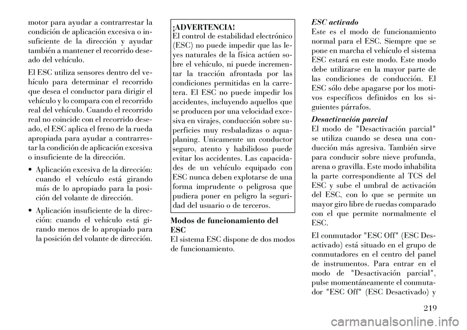Lancia Thema 2012  Manual de Empleo y Cuidado (in Spanish) motor para ayudar a contrarrestar la 
condición de aplicación excesiva o in-
suficiente de la dirección y ayudar
también a mantener el recorrido dese-
ado del vehículo. 
El ESC utiliza sensores d
