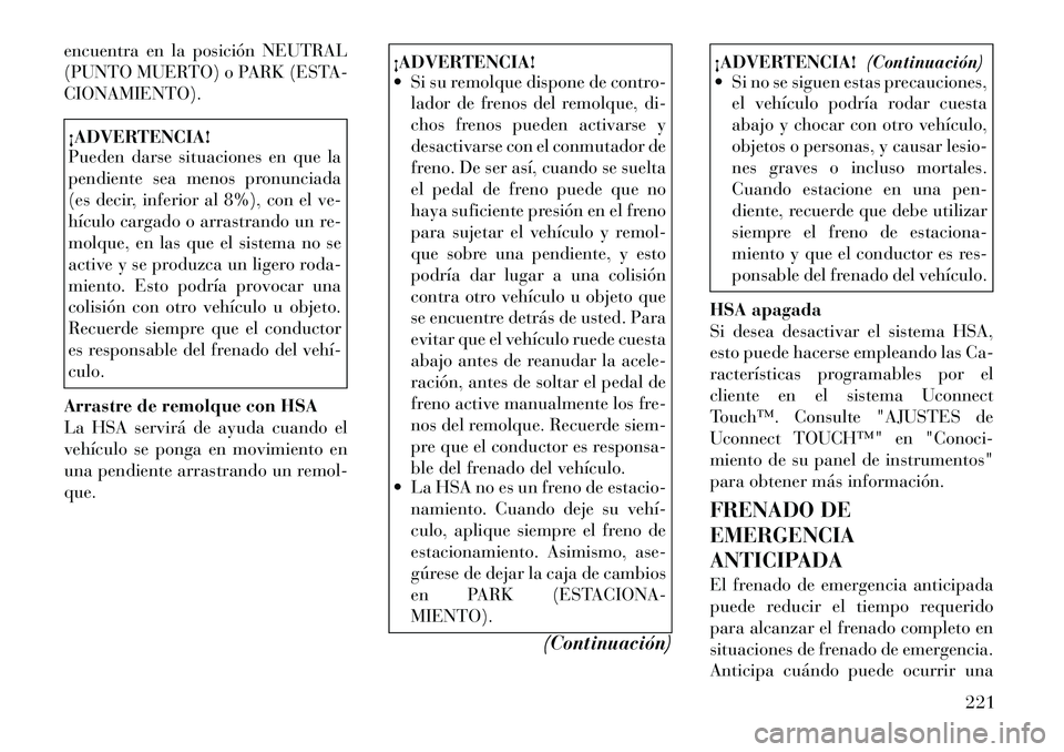 Lancia Thema 2012  Manual de Empleo y Cuidado (in Spanish) encuentra en la posición NEUTRAL 
(PUNTO MUERTO) o PARK (ESTA-CIONAMIENTO).¡ADVERTENCIA! 
Pueden darse situaciones en que la 
pendiente sea menos pronunciada
(es decir, inferior al 8%), con el ve-
h