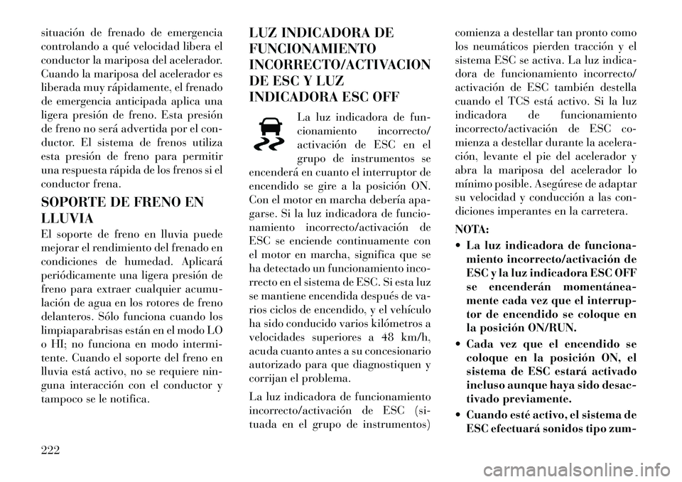 Lancia Thema 2012  Manual de Empleo y Cuidado (in Spanish) situación de frenado de emergencia 
controlando a qué velocidad libera el
conductor la mariposa del acelerador.
Cuando la mariposa del acelerador es
liberada muy rápidamente, el frenado
de emergenc
