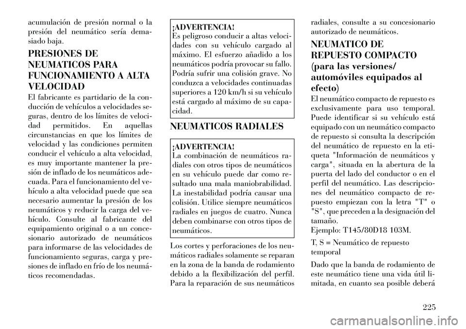 Lancia Thema 2012 Manual de Empleo y Cuidado (in Spanish) acumulación de presión normal o la
presión del neumático sería dema-
siado baja.
PRESIONES DE
NEUMATICOS PARA
FUNCIONAMIENTO A ALTAVELOCIDAD
El fabricante es partidario de la con-
ducción d Lancia Thema 2012 Manual de Empleo y Cuidado (in Spanish) acumulación de presión normal o la
presión del neumático sería dema-
siado baja.
PRESIONES DE
NEUMATICOS PARA
FUNCIONAMIENTO A ALTAVELOCIDAD
El fabricante es partidario de la con-
ducción d