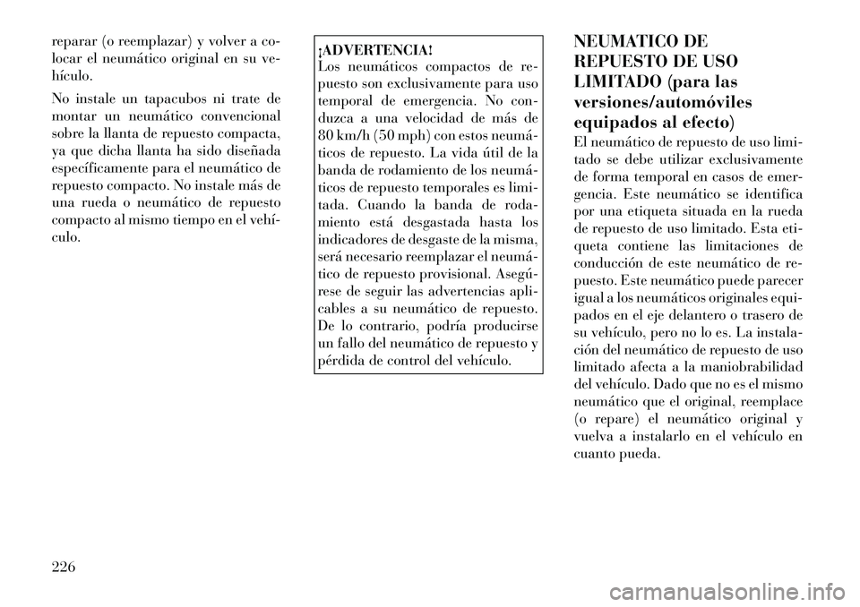 Lancia Thema 2012 Manual de Empleo y Cuidado (in Spanish) reparar (o reemplazar) y volver a co-
locar el neumático original en su ve-hículo.
No instale un tapacubos ni trate de
montar un neumático convencional
sobre la llanta de repuesto compacta,
ya q Lancia Thema 2012 Manual de Empleo y Cuidado (in Spanish) reparar (o reemplazar) y volver a co-
locar el neumático original en su ve-hículo.
No instale un tapacubos ni trate de
montar un neumático convencional
sobre la llanta de repuesto compacta,
ya q