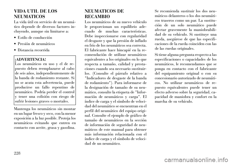 Lancia Thema 2012 Manual de Empleo y Cuidado (in Spanish) VIDA UTIL DE LOS
NEUMATICOS
La vida útil en servicio de un neumá
tico depende de diversos factores in-
cluyendo, aunque sin limitarse a:
Estilo de conducción
Presión de neumáticos
Dis Lancia Thema 2012 Manual de Empleo y Cuidado (in Spanish) VIDA UTIL DE LOS
NEUMATICOS
La vida útil en servicio de un neumá
tico depende de diversos factores in-
cluyendo, aunque sin limitarse a:
Estilo de conducción
Presión de neumáticos
Dis