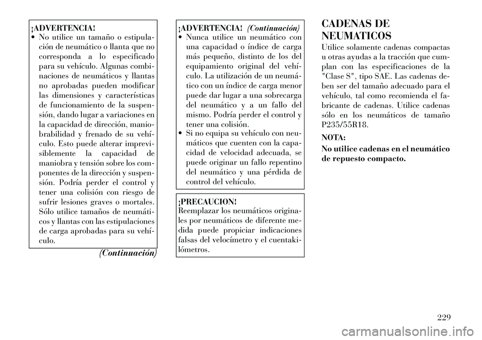 Lancia Thema 2012 Manual de Empleo y Cuidado (in Spanish) ¡ADVERTENCIA!
No utilice un tamaño o estipula-ción de neumático o llanta que no
corresponda a lo especificado
para su vehículo. Algunas combi-
naciones de neumáticos y llantas
no aprobadas p Lancia Thema 2012 Manual de Empleo y Cuidado (in Spanish) ¡ADVERTENCIA!
No utilice un tamaño o estipula-ción de neumático o llanta que no
corresponda a lo especificado
para su vehículo. Algunas combi-
naciones de neumáticos y llantas
no aprobadas p
