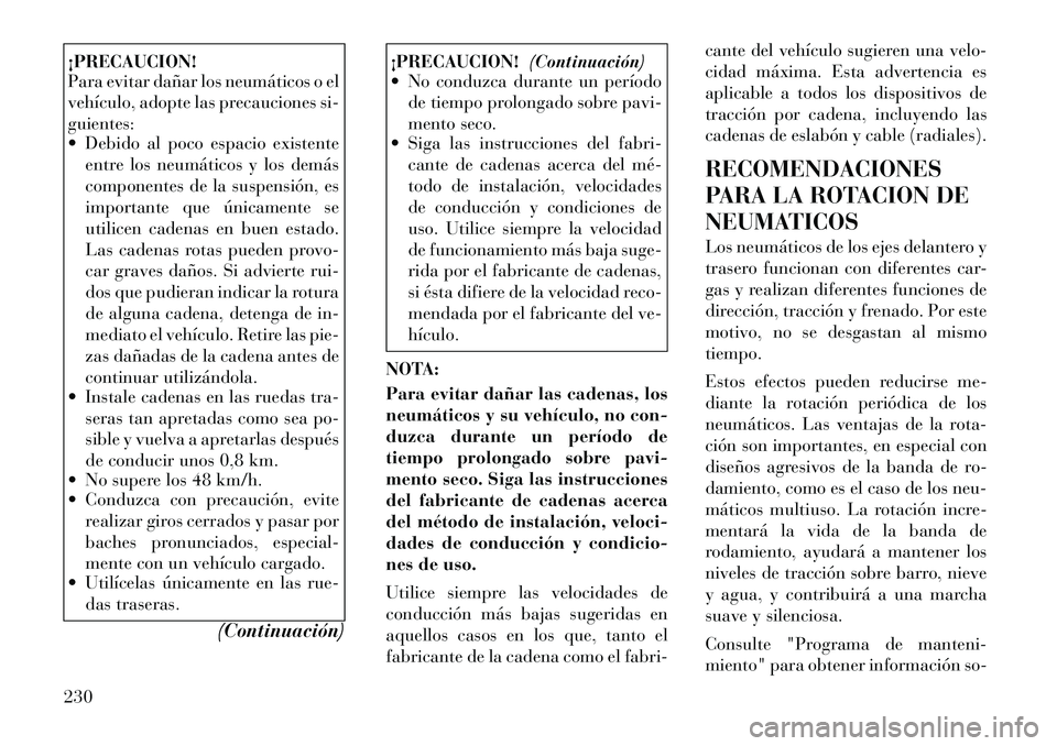 Lancia Thema 2012 Manual de Empleo y Cuidado (in Spanish) ¡PRECAUCION!
Para evitar dañar los neumáticos o el
vehículo, adopte las precauciones si-guientes:
Debido al poco espacio existenteentre los neumáticos y los demás
componentes de la suspens Lancia Thema 2012 Manual de Empleo y Cuidado (in Spanish) ¡PRECAUCION!
Para evitar dañar los neumáticos o el
vehículo, adopte las precauciones si-guientes:
Debido al poco espacio existenteentre los neumáticos y los demás
componentes de la suspens