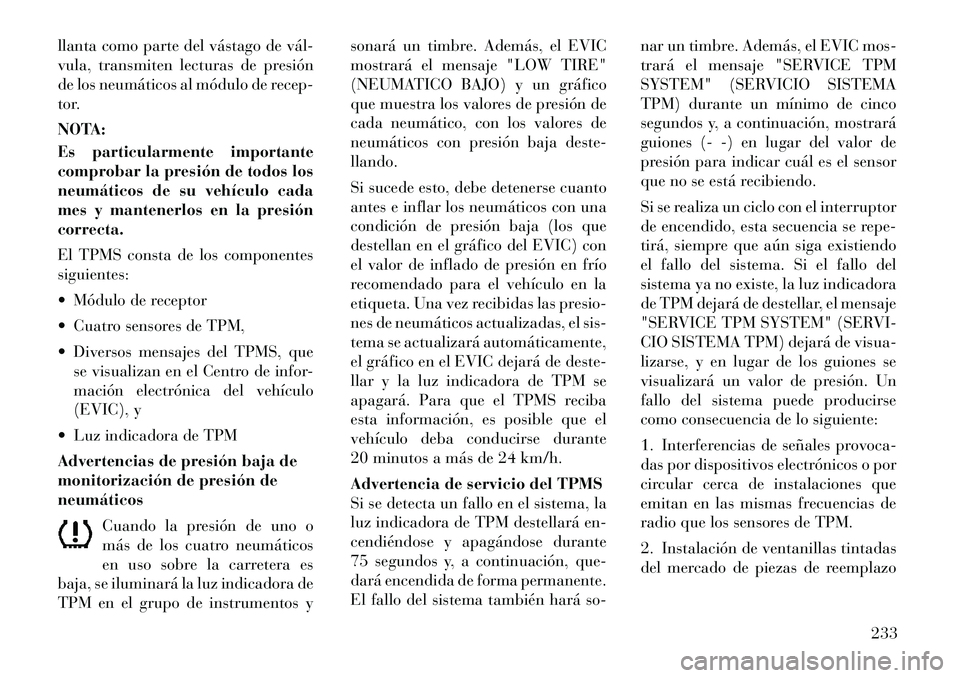 Lancia Thema 2012 Manual de Empleo y Cuidado (in Spanish) llanta como parte del vástago de vál
vula, transmiten lecturas de presión
de los neumáticos al módulo de recep-
tor.
NOTA:
Es particularmente importante
comprobar la presión de todos los
n Lancia Thema 2012 Manual de Empleo y Cuidado (in Spanish) llanta como parte del vástago de vál
vula, transmiten lecturas de presión
de los neumáticos al módulo de recep-
tor.
NOTA:
Es particularmente importante
comprobar la presión de todos los
n