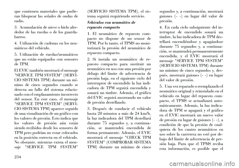 Lancia Thema 2012 Manual de Empleo y Cuidado (in Spanish) que contienen materiales que pudie-
ran bloquear las señales de ondas deradio.
3. Acumulación de nieve o hielo alre-
dedor de las ruedas o de los guarda-
barros.
4. Utilización de cadenas en lo Lancia Thema 2012 Manual de Empleo y Cuidado (in Spanish) que contienen materiales que pudie-
ran bloquear las señales de ondas deradio.
3. Acumulación de nieve o hielo alre-
dedor de las ruedas o de los guarda-
barros.
4. Utilización de cadenas en lo