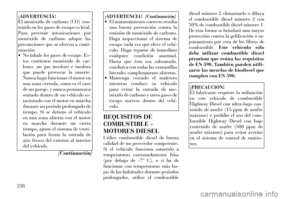 Lancia Thema 2012 Manual de Empleo y Cuidado (in Spanish) ¡ADVERTENCIA!
El monóxido de carbono (CO) con-
tenido en los gases de escape es letal.
Para prevenir intoxicaciones por
monóxido de carbono adopte las
precauciones que se ofrecen a conti-nuación Lancia Thema 2012 Manual de Empleo y Cuidado (in Spanish) ¡ADVERTENCIA!
El monóxido de carbono (CO) con-
tenido en los gases de escape es letal.
Para prevenir intoxicaciones por
monóxido de carbono adopte las
precauciones que se ofrecen a conti-nuación