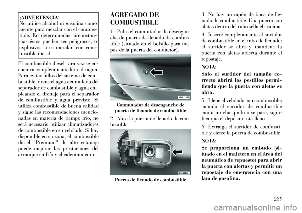 Lancia Thema 2012 Manual de Empleo y Cuidado (in Spanish) ¡ADVERTENCIA!
No utilice alcohol ni gasolina como
agente para mezclar con el combus-
tible. En determinadas circunstan-
cias éstos pueden ser peligrosos, o
explosivos si se mezclan con com-
bustib Lancia Thema 2012 Manual de Empleo y Cuidado (in Spanish) ¡ADVERTENCIA!
No utilice alcohol ni gasolina como
agente para mezclar con el combus-
tible. En determinadas circunstan-
cias éstos pueden ser peligrosos, o
explosivos si se mezclan con com-
bustib