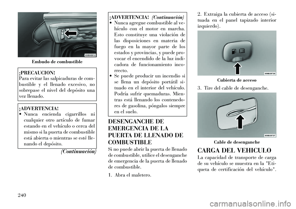 Lancia Thema 2012 Manual de Empleo y Cuidado (in Spanish) ¡PRECAUCION!
Para evitar las salpicaduras de com-
bustible y el llenado excesivo, no
sobrepase el nivel del depósito una
vez llenado.¡ADVERTENCIA!
Nunca encienda cigarrillos nicualquier otro a Lancia Thema 2012 Manual de Empleo y Cuidado (in Spanish) ¡PRECAUCION!
Para evitar las salpicaduras de com-
bustible y el llenado excesivo, no
sobrepase el nivel del depósito una
vez llenado.¡ADVERTENCIA!
Nunca encienda cigarrillos nicualquier otro a