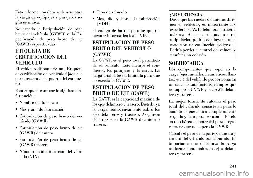 Lancia Thema 2012 Manual de Empleo y Cuidado (in Spanish) Esta información debe utilizarse para
la carga de equipajes y pasajeros se-
gún se indica.
No exceda la Estipulación de peso
bruto del vehículo (GVWR) ni la Es-
pecificación de peso bruto de e Lancia Thema 2012 Manual de Empleo y Cuidado (in Spanish) Esta información debe utilizarse para
la carga de equipajes y pasajeros se-
gún se indica.
No exceda la Estipulación de peso
bruto del vehículo (GVWR) ni la Es-
pecificación de peso bruto de e