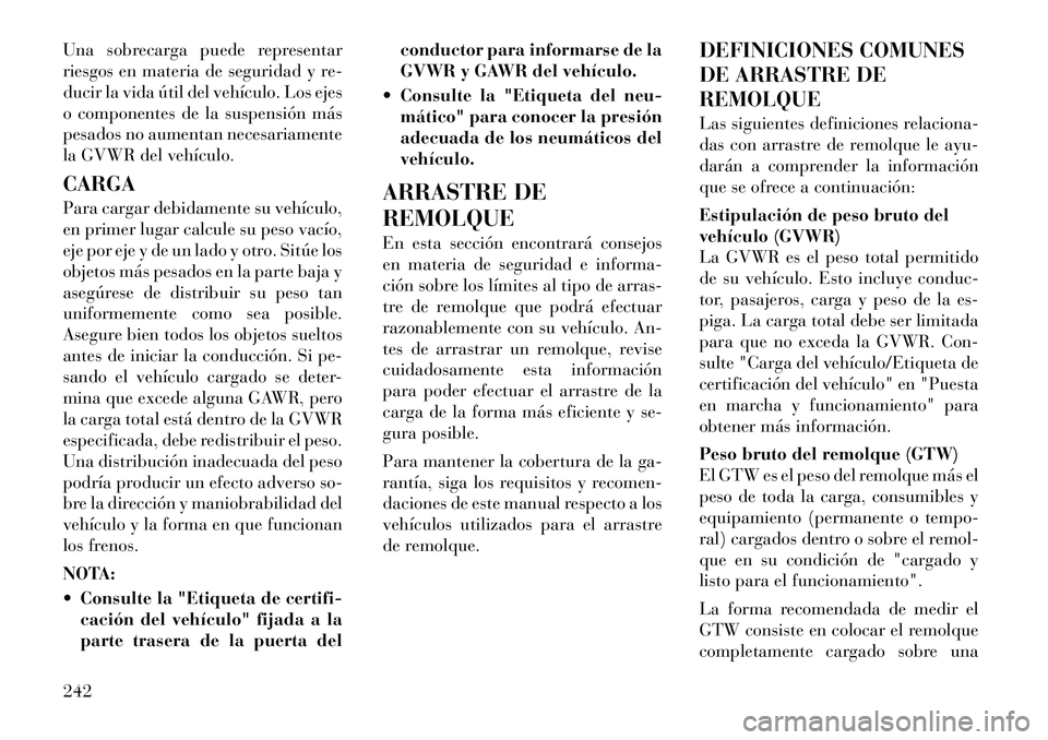 Lancia Thema 2012 Manual de Empleo y Cuidado (in Spanish) Una sobrecarga puede representar
riesgos en materia de seguridad y re-
ducir la vida útil del vehículo. Los ejes
o componentes de la suspensión más
pesados no aumentan necesariamente
la GVWR del Lancia Thema 2012 Manual de Empleo y Cuidado (in Spanish) Una sobrecarga puede representar
riesgos en materia de seguridad y re-
ducir la vida útil del vehículo. Los ejes
o componentes de la suspensión más
pesados no aumentan necesariamente
la GVWR del