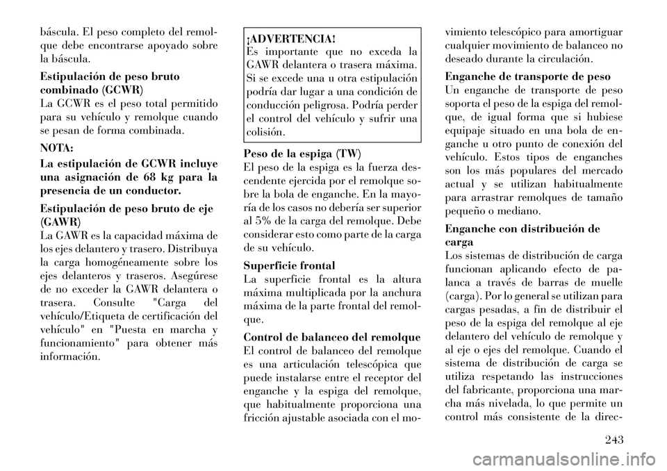 Lancia Thema 2012 Manual de Empleo y Cuidado (in Spanish) báscula. El peso completo del remol-
que debe encontrarse apoyado sobre
la báscula.
Estipulación de peso bruto
combinado (GCWR)
La GCWR es el peso total permitido
para su vehículo y remolque cu Lancia Thema 2012 Manual de Empleo y Cuidado (in Spanish) báscula. El peso completo del remol-
que debe encontrarse apoyado sobre
la báscula.
Estipulación de peso bruto
combinado (GCWR)
La GCWR es el peso total permitido
para su vehículo y remolque cu