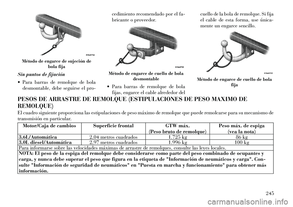 Lancia Thema 2012  Manual de Empleo y Cuidado (in Spanish) Sin puntos de fijación 
 Para barras de remolque de boladesmontable, debe seguirse el pro- cedimiento recomendado por el fa- 
bricante o proveedor.
 Para barras de remolque de bola fijas, engarce e