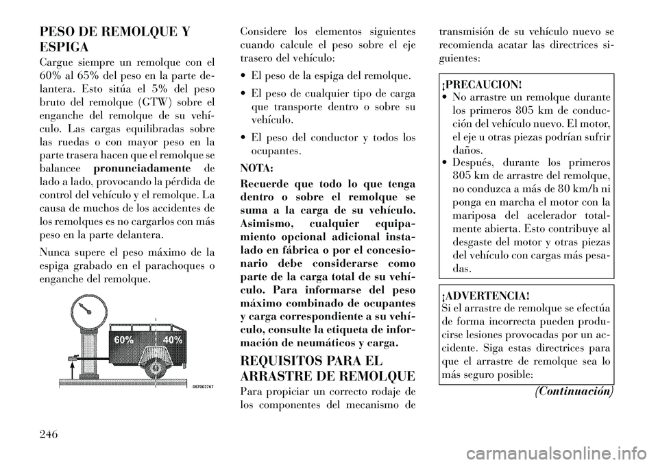 Lancia Thema 2012  Manual de Empleo y Cuidado (in Spanish) PESO DE REMOLQUE Y ESPIGA 
Cargue siempre un remolque con el 
60% al 65% del peso en la parte de-
lantera. Esto sitúa el 5% del peso
bruto del remolque (GTW) sobre el
enganche del remolque de su veh