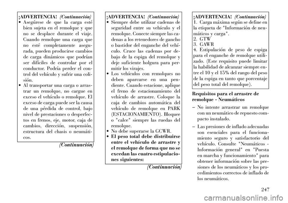 Lancia Thema 2012  Manual de Empleo y Cuidado (in Spanish) ¡ADVERTENCIA!(Continuación)
 Asegúrese de que la carga esté
bien sujeta en el remolque y que 
no se desplace durante el viaje.
Cuando remolque una carga que
no esté completamente asegu-
rada, pu
