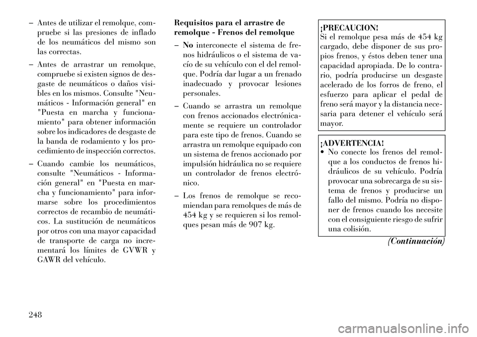 Lancia Thema 2012  Manual de Empleo y Cuidado (in Spanish) � Antes de utilizar el remolque,com-
pruebe si las presiones de inflado 
de los neumáticos del mismo son
las correctas.
� Antes de arrastrar un remolque, compruebe si existen signos de des-
gaste de 