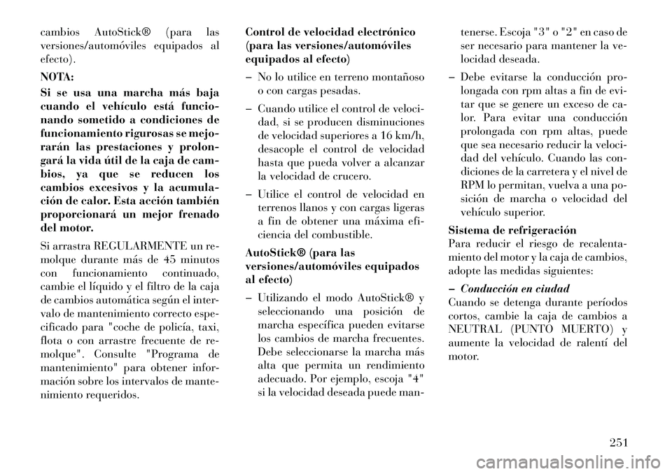 Lancia Thema 2012  Manual de Empleo y Cuidado (in Spanish) cambios AutoStick® (para las 
versiones/automóviles equipados alefecto). 
NOTA: 
Si se usa una marcha más baja 
cuando el vehículo está funcio-
nando sometido a condiciones de
funcionamiento rigu