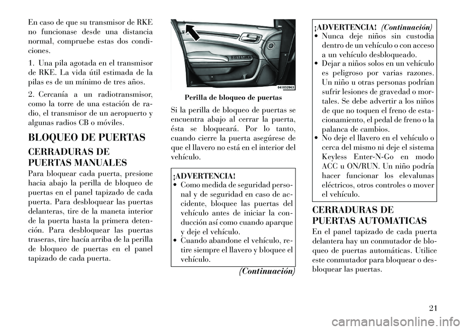 Lancia Thema 2012 Manual de Empleo y Cuidado (in Spanish) En caso de que su transmisor de RKE
no funcionase desde una distancia
normal, compruebe estas dos condi-ciones.
1. Una pila agotada en el transmisor
de RKE. La vida útil estimada de la
pilas es de Lancia Thema 2012 Manual de Empleo y Cuidado (in Spanish) En caso de que su transmisor de RKE
no funcionase desde una distancia
normal, compruebe estas dos condi-ciones.
1. Una pila agotada en el transmisor
de RKE. La vida útil estimada de la
pilas es de