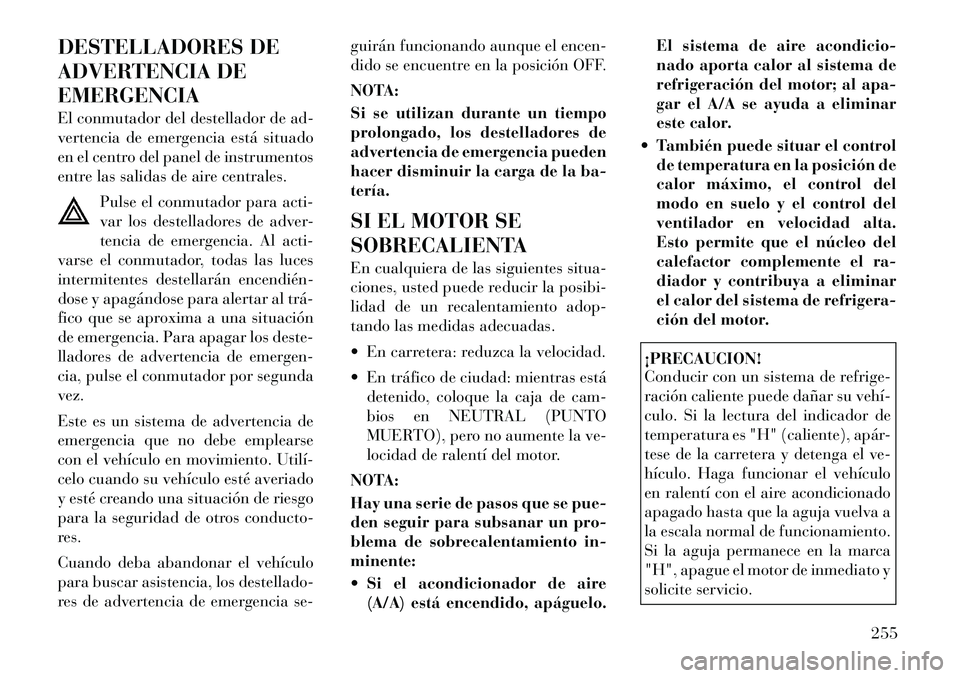 Lancia Thema 2012  Manual de Empleo y Cuidado (in Spanish) DESTELLADORES DE 
ADVERTENCIA DEEMERGENCIA 
El conmutador del destellador de ad- 
vertencia de emergencia está situado
en el centro del panel de instrumentos
entre las salidas de aire centrales.Pulse
