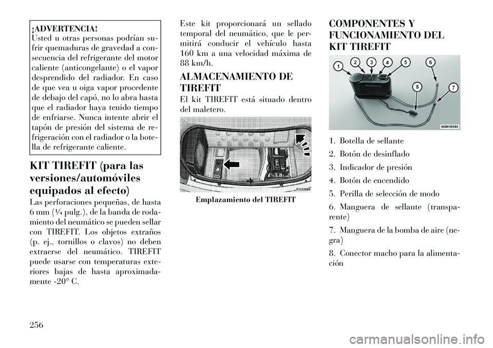 Lancia Thema 2012  Manual de Empleo y Cuidado (in Spanish) ¡ADVERTENCIA! 
Usted u otras personas podrían su- 
frir quemaduras de gravedad a con-
secuencia del refrigerante del motor
caliente (anticongelante) o el vapor
desprendido del radiador. En caso
de q