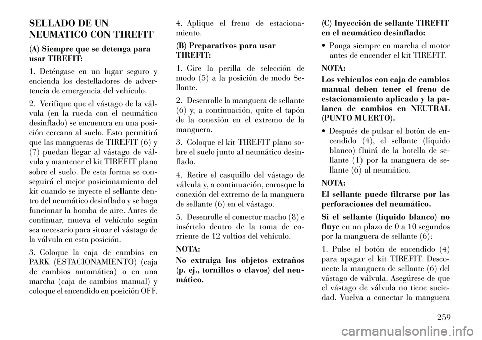 Lancia Thema 2012  Manual de Empleo y Cuidado (in Spanish) SELLADO DE UN 
NEUMATICO CON TIREFIT 
(A) Siempre que se detenga para 
usar TIREFIT: 
1. Deténgase en un lugar seguro y 
encienda los destelladores de adver-
tencia de emergencia del vehículo. 
2. V