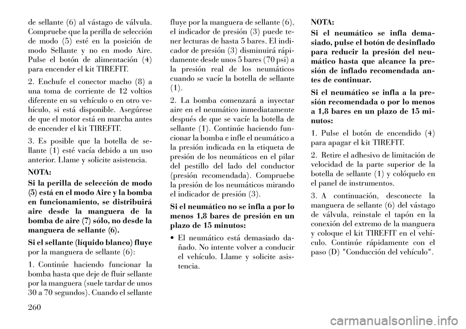 Lancia Thema 2012  Manual de Empleo y Cuidado (in Spanish) de sellante (6) al vástago de válvula. 
Compruebe que la perilla de selección
de modo (5) esté en la posición de
modo Sellante y no en modo Aire.
Pulse el botón de alimentación (4)
para encende