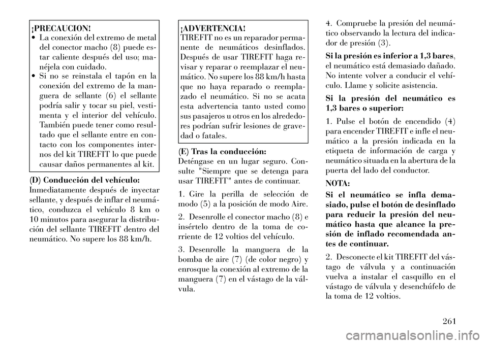 Lancia Thema 2012  Manual de Empleo y Cuidado (in Spanish) ¡PRECAUCION! 
 La conexión del extremo de metaldel conector macho (8) puede es- 
tar caliente después del uso; ma-
néjela con cuidado.
 Si no se reinstala el tapón en la
conexión del extremo d