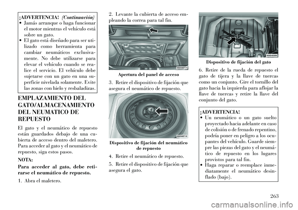 Lancia Thema 2012  Manual de Empleo y Cuidado (in Spanish) ¡ADVERTENCIA!(Continuación)
 Jamás arranque o haga funcionar
el motor mientras el vehículo está 
sobre un gato.
 El gato está diseñado para ser uti-
lizado como herramienta para
cambiar neum