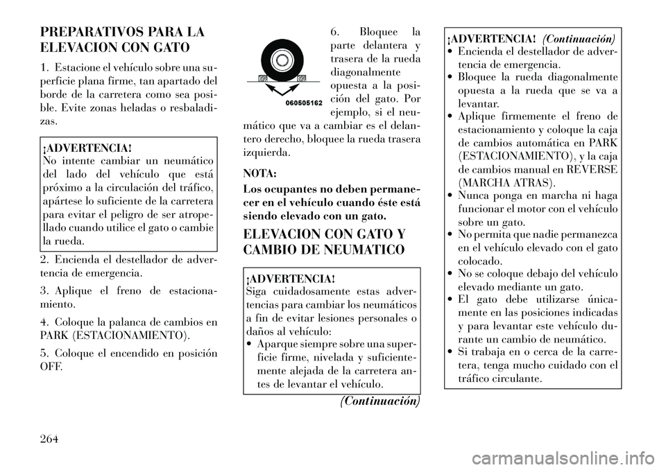 Lancia Thema 2012  Manual de Empleo y Cuidado (in Spanish) PREPARATIVOS PARA LA 
ELEVACION CON GATO 
1. Estacione el vehículo sobre una su- 
perficie plana firme, tan apartado del
borde de la carretera como sea posi-
ble. Evite zonas heladas o resbaladi-zas.