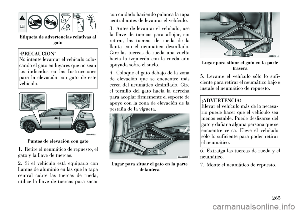 Lancia Thema 2012 Manual de Empleo y Cuidado (in Spanish) ¡PRECAUCION!
No intente levantar el vehículo colo-
cando el gato en lugares que no sean
los indicados en las Instrucciones
para la elevación con gato de estevehículo.
1. Retire el neumático de Lancia Thema 2012 Manual de Empleo y Cuidado (in Spanish) ¡PRECAUCION!
No intente levantar el vehículo colo-
cando el gato en lugares que no sean
los indicados en las Instrucciones
para la elevación con gato de estevehículo.
1. Retire el neumático de