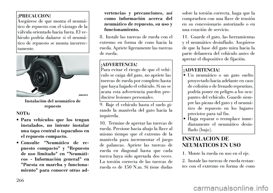 Lancia Thema 2012 Manual de Empleo y Cuidado (in Spanish) ¡PRECAUCION!
Asegúrese de que monta el neumá
tico de repuesto con el vástago de la
válvula orientado hacia fuera. El ve-
hículo podría dañarse si el neumá
tico de repuesto se monta inco Lancia Thema 2012 Manual de Empleo y Cuidado (in Spanish) ¡PRECAUCION!
Asegúrese de que monta el neumá
tico de repuesto con el vástago de la
válvula orientado hacia fuera. El ve-
hículo podría dañarse si el neumá
tico de repuesto se monta inco