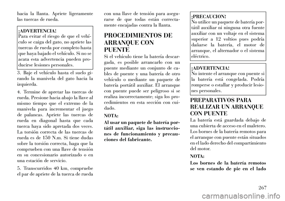 Lancia Thema 2012 Manual de Empleo y Cuidado (in Spanish) hacia la llanta. Apriete ligeramente
las tuercas de rueda.¡ADVERTENCIA!
Para evitar el riesgo de que el vehí
culo se caiga del gato, no apriete las
tuercas de rueda por completo hasta
que haya Lancia Thema 2012 Manual de Empleo y Cuidado (in Spanish) hacia la llanta. Apriete ligeramente
las tuercas de rueda.¡ADVERTENCIA!
Para evitar el riesgo de que el vehí
culo se caiga del gato, no apriete las
tuercas de rueda por completo hasta
que haya