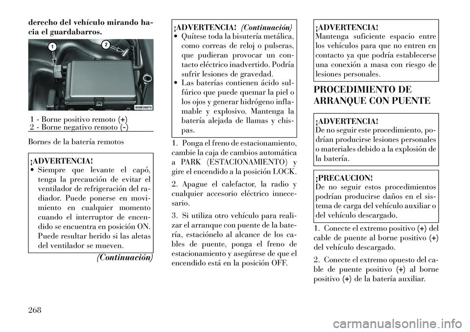 Lancia Thema 2012 Manual de Empleo y Cuidado (in Spanish) derecho del vehículo mirando ha-
cia el guardabarros.
Bornes de la batería remotos¡ADVERTENCIA!
Siempre que levante el capó,tenga la precaución de evitar el
ventilador de refrigeración del Lancia Thema 2012 Manual de Empleo y Cuidado (in Spanish) derecho del vehículo mirando ha-
cia el guardabarros.
Bornes de la batería remotos¡ADVERTENCIA!
Siempre que levante el capó,tenga la precaución de evitar el
ventilador de refrigeración del