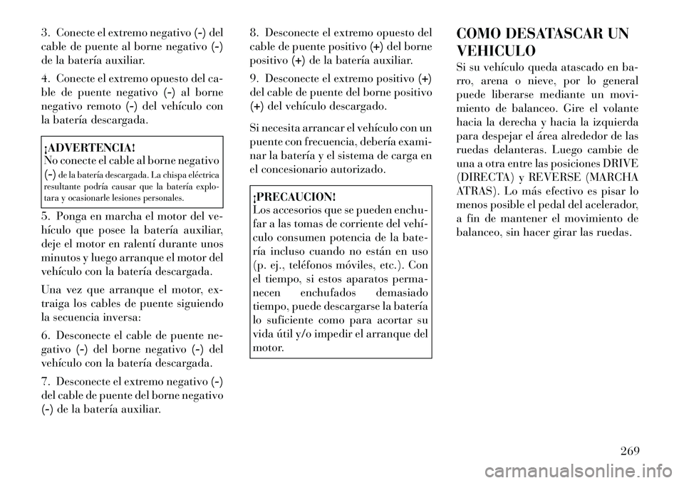 Lancia Thema 2012 Manual de Empleo y Cuidado (in Spanish) 3. Conecte el extremo negativo(-)del
cable de puente al borne negativo (-)
de la batería auxiliar.
4. Conecte el extremo opuesto del ca-
ble de puente negativo (-)al borne
negativo remoto (-)del ve Lancia Thema 2012 Manual de Empleo y Cuidado (in Spanish) 3. Conecte el extremo negativo(-)del
cable de puente al borne negativo (-)
de la batería auxiliar.
4. Conecte el extremo opuesto del ca-
ble de puente negativo (-)al borne
negativo remoto (-)del ve