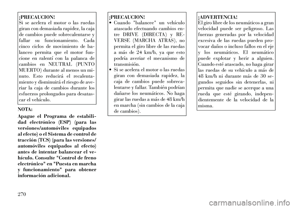Lancia Thema 2012 Manual de Empleo y Cuidado (in Spanish) ¡PRECAUCION!
Si se acelera el motor o las ruedas
giran con demasiada rapidez, la caja
de cambios puede sobrecalentarse y
fallar su funcionamiento. Cada
cinco ciclos de movimiento de ba-
lanceo perm Lancia Thema 2012 Manual de Empleo y Cuidado (in Spanish) ¡PRECAUCION!
Si se acelera el motor o las ruedas
giran con demasiada rapidez, la caja
de cambios puede sobrecalentarse y
fallar su funcionamiento. Cada
cinco ciclos de movimiento de ba-
lanceo perm