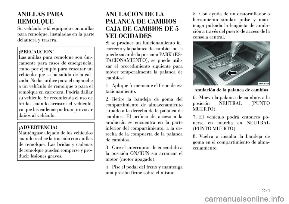 Lancia Thema 2012 Manual de Empleo y Cuidado (in Spanish) ANILLAS PARA REMOLQUE
Su vehículo está equipado con anillas
para remolque, instaladas en la parte
delantera y trasera.¡PRECAUCION!
Las anillas para remolque son úni
camente para casos de eme Lancia Thema 2012 Manual de Empleo y Cuidado (in Spanish) ANILLAS PARA REMOLQUE
Su vehículo está equipado con anillas
para remolque, instaladas en la parte
delantera y trasera.¡PRECAUCION!
Las anillas para remolque son úni
camente para casos de eme