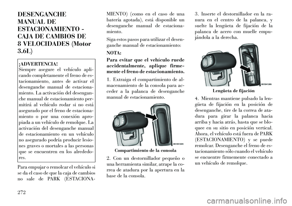 Lancia Thema 2012 Manual de Empleo y Cuidado (in Spanish) DESENGANCHE
MANUAL DE
ESTACIONAMIENTO -
CAJA DE CAMBIOS DE
8 VELOCIDADES (Motor3.6L)¡ADVERTENCIA!
Siempre asegure el vehículo apli-
cando completamente el freno de es-
tacionamiento, antes de act Lancia Thema 2012 Manual de Empleo y Cuidado (in Spanish) DESENGANCHE
MANUAL DE
ESTACIONAMIENTO -
CAJA DE CAMBIOS DE
8 VELOCIDADES (Motor3.6L)¡ADVERTENCIA!
Siempre asegure el vehículo apli-
cando completamente el freno de es-
tacionamiento, antes de act