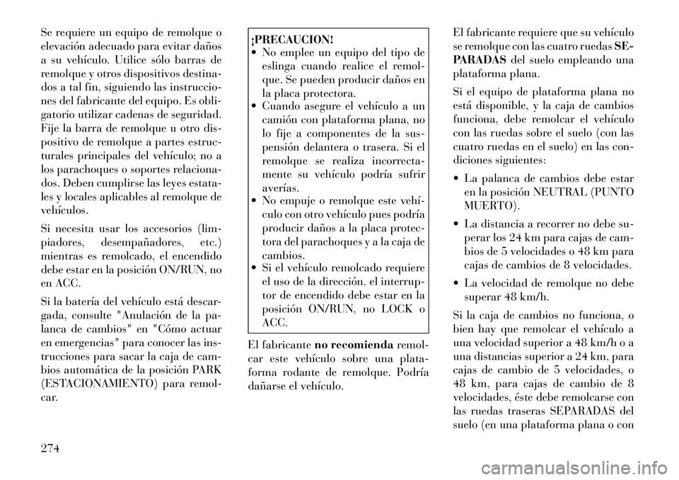 Lancia Thema 2012 Manual de Empleo y Cuidado (in Spanish) Se requiere un equipo de remolque o
elevación adecuado para evitar daños
a su vehículo. Utilice sólo barras de
remolque y otros dispositivos destina-
dos a tal fin, siguiendo las instruccio-
nes Lancia Thema 2012 Manual de Empleo y Cuidado (in Spanish) Se requiere un equipo de remolque o
elevación adecuado para evitar daños
a su vehículo. Utilice sólo barras de
remolque y otros dispositivos destina-
dos a tal fin, siguiendo las instruccio-
nes